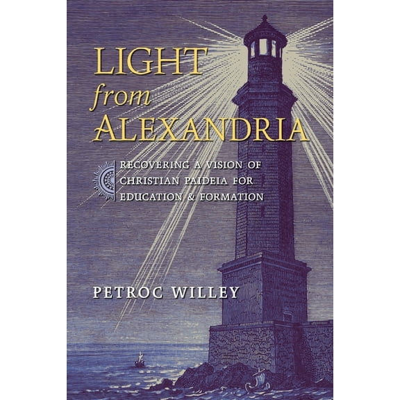 Light from Alexandria: Recovering a Vision of Christian Paideia for Education and Formation, (Paperback)