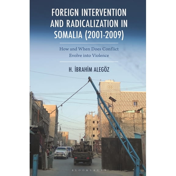 Foreign Intervention and Radicalization in Somalia (2001-2009): How and When Does Conflict Evolve into Violence, (Hardcover)