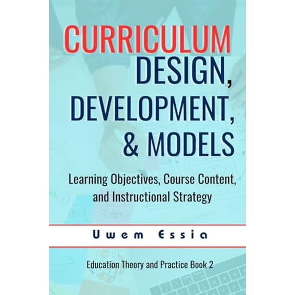 Pre-Owned CURRICULUM DESIGN, DEVELOPMENT, AND MODELS: Learning Objectives, Course Content, and Instructional Strategy (Education Theory and Practice)