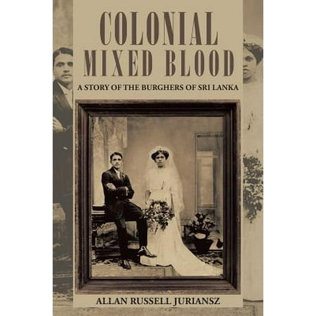 Colonial Mixed Blood : A Story of the Burghers of Sri