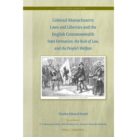 Legal History Library Colonial Massachusetts Laws and Liberties and the English Commonwealth: State Formation, the Rule of Law, and the People, Book 68, (Hardcover)