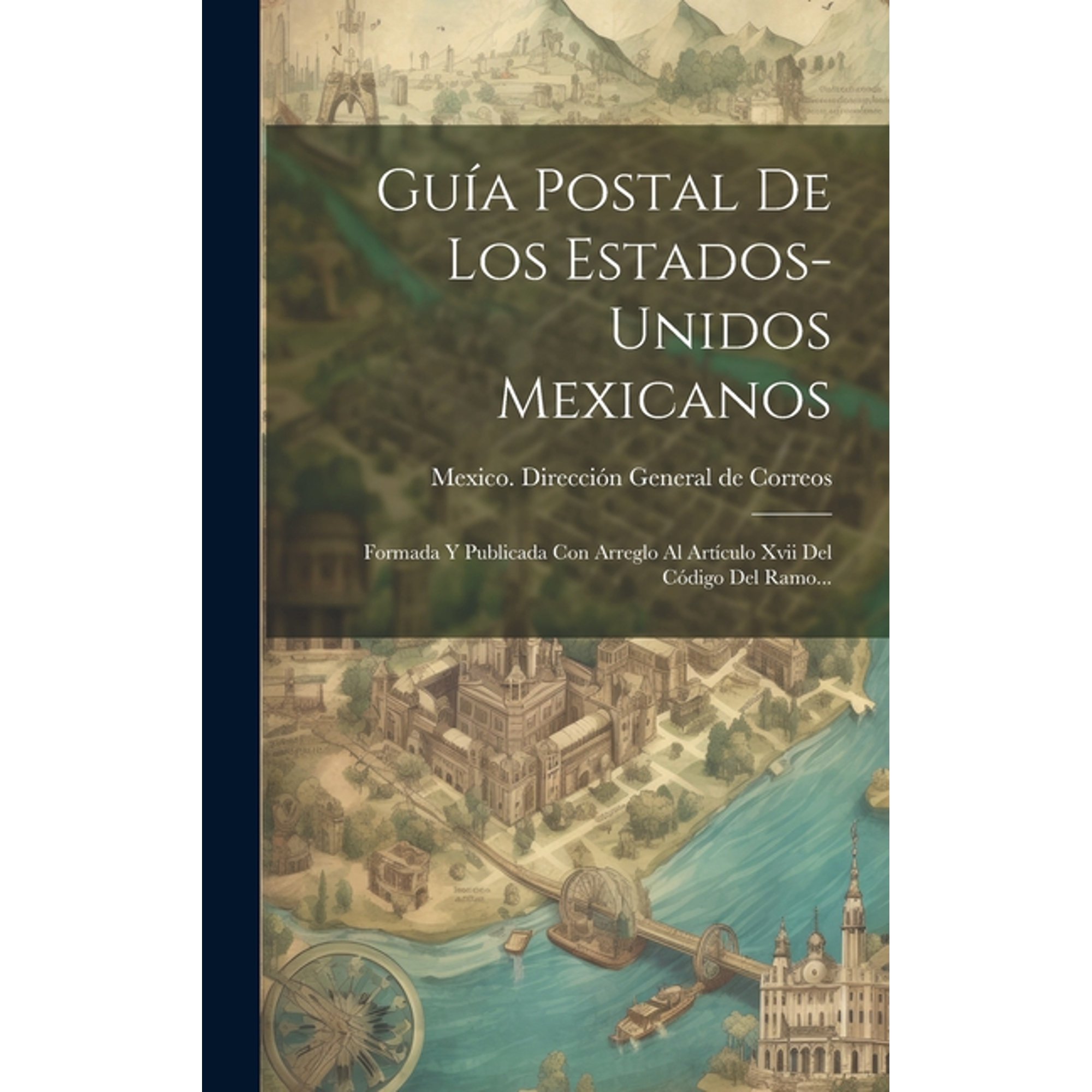 Guía Postal De Los Estados-unidos Mexicanos: Formada Y Publicada Con Arreglo Al Artículo Xvii Del Código Del Ramo... (Hardcover)