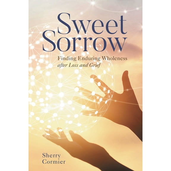 Sweet Sorrow: Finding Enduring Wholeness After Loss and Grief, (Hardcover)