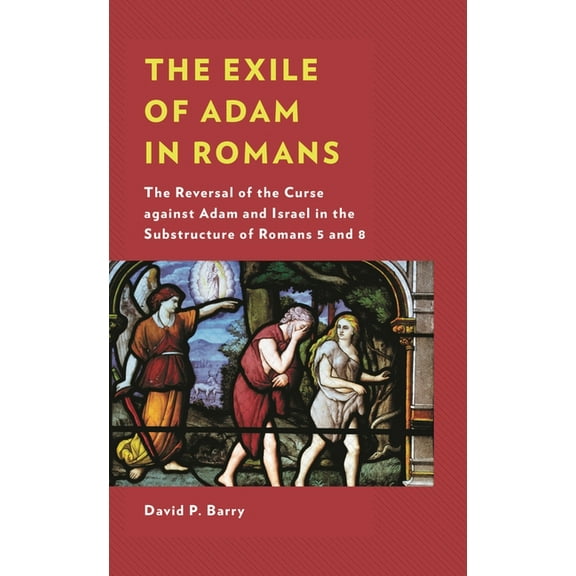 The Exile of Adam in Romans: The Reversal of the Curse Against Adam and Israel in the Substructure of Romans 5 and 8, (Paperback)