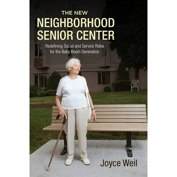 The New Neighborhood Senior Center: Redefining Social and Service Roles for the Baby Boom Generation, (Paperback)