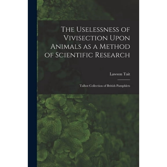 The Uselessness of Vivisection Upon Animals as a Method of Scientific Research : Talbot collection of British pamphlets (Paperback)