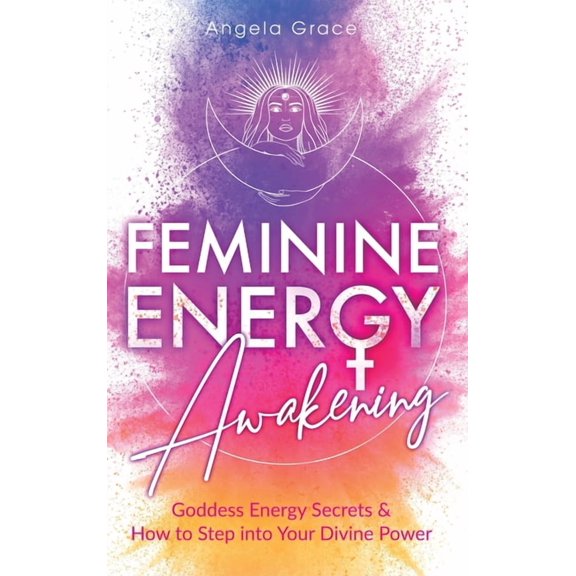 Feminine Energy Awakening: Goddess Energy Secrets & How To Step Into Your Divine Power, (Hardcover)