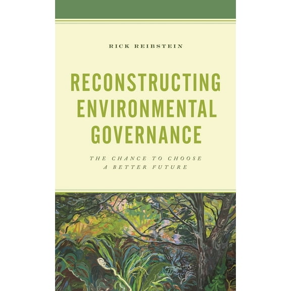 Reconstructing Environmental Governance: The Chance to Choose a Better Future, (Paperback)