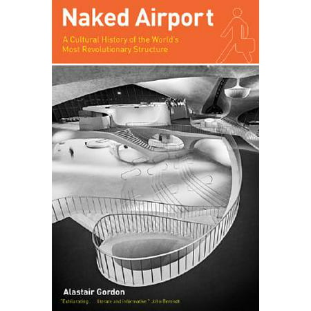 Naked Airport : A Cultural History of the World's Most Revolutionary