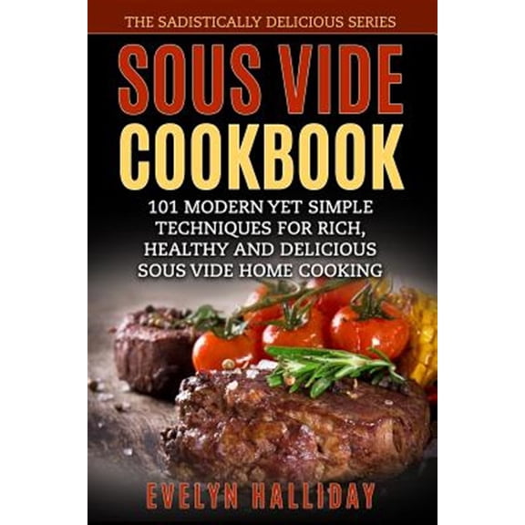 Pre-Owned Sous Vide Cookbook : 101 Modern Yet Simple Techniques for Rich, Healthy and Delicious Sous Vide Home Cooking