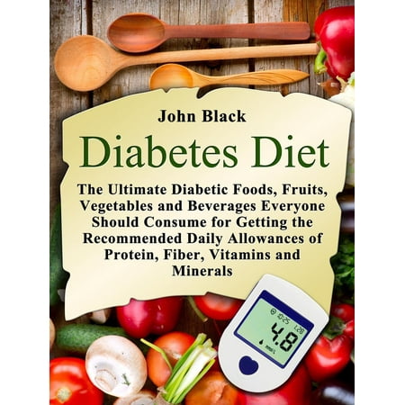 Diabetes Diet: The Ultimate Diabetic Foods, Fruits, Vegetables and Beverages Everyone Should Consume for Getting the Recommended Daily Allowances of Protein, Fiber, Vitamins and Minerals - (Best Vegetables For High Protein Diet)