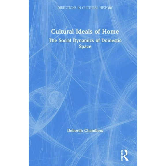 Directions in Cultural History Cultural Ideals of Home: The Social Dynamics of Domestic Space, (Hardcover)
