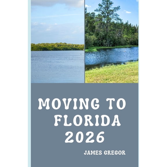 Moving to Florida 2026: A Practical Relocation Guide to Housing, Jobs, Cost of Living, Neighborhoods, and Everyday Life , (Paperback)