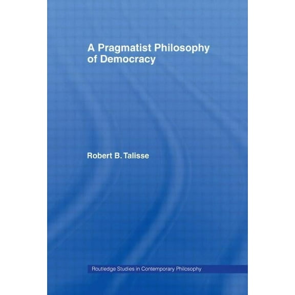 Routledge Studies in Contemporary Philos A Pragmatist Philosophy of Democracy, (Paperback)