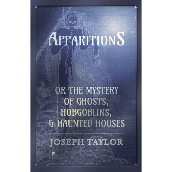 Apparitions; Or, the Mystery of Ghosts, Hobgoblins, and Haunted Houses, (Paperback)