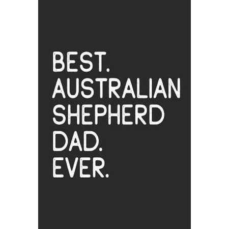 Best Australian Shepherd Dad Ever: Notebook Unique Journal for Proud Dog Owners, Dads Gift Idea for Men & Boys Personalized Lined Note Book, Individua (Best Brush For Australian Shepherd)