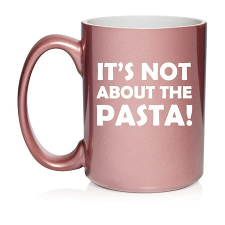 

It s Not About The Pasta Ceramic Coffee Mug Tea Cup Gift (15oz Rose Gold)