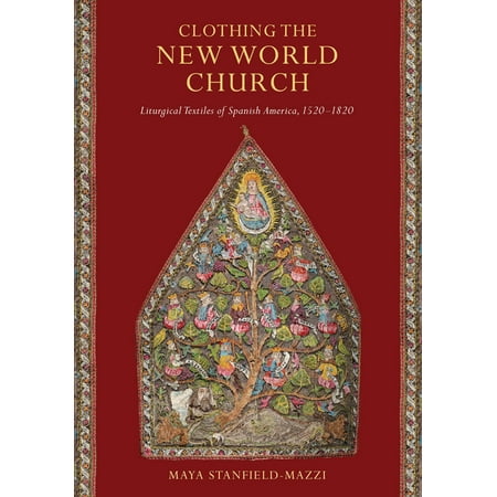 Clothing the New World Church: Liturgical Textiles of Spanish America, 1520-1820 (Best Textile University In The World)