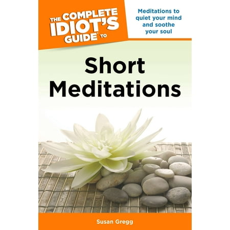 Soothe The Soul The Complete Idiot's Guide to Short Meditations : Meditations to Quiet Your Mind and Soothe Your Soul ()