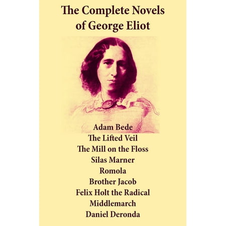 The Complete Novels of George Eliot: Adam Bede + The Lifted Veil + The Mill on the Floss + Silas Marner + Romola + Brother Jacob + Felix Holt the Radical + Middlemarch + Daniel Deronda -