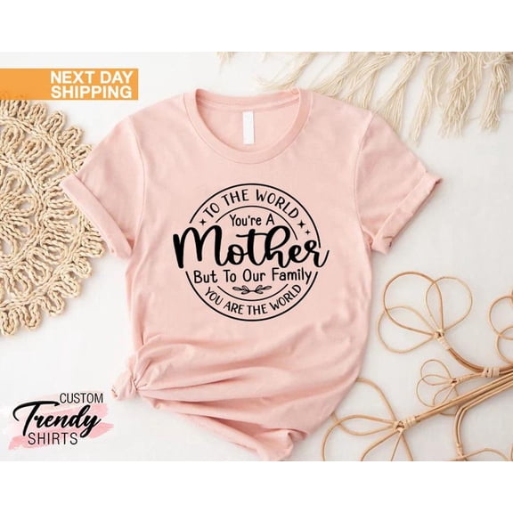 Cute Mom Shirt, To the World You Are a Mother Shirt, To Your Family You Are the World Shirt,Mothers Day Shirt,Best Mom Gift,Mothers Day Gift TSHIRT All Size S-5XL