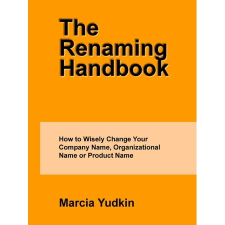 The Renaming Handbook: How to Wisely Change Your Company Name, Organizational Name or Product Name -