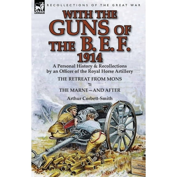 With the Guns of the B. E. F., 1914: A Personal History & Recollections by an Officer of the Royal Horse Artillery-T, (Paperback)