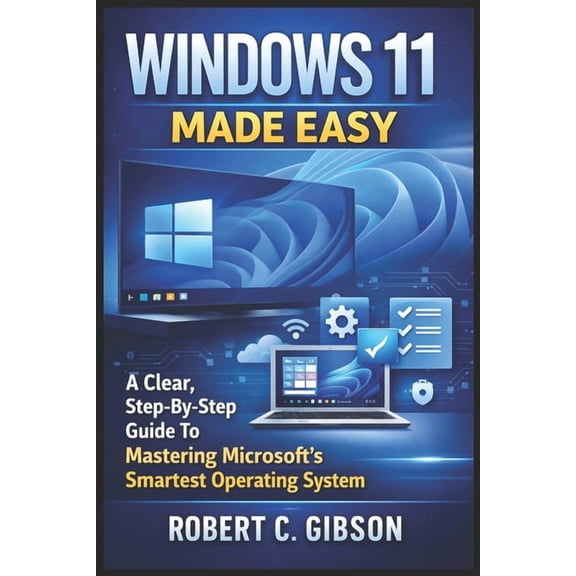 Windows 11 Made Easy: A Clear, Step-By-Step Guide To Mastering Microsoft's Smartest Operating System, (Paperback)