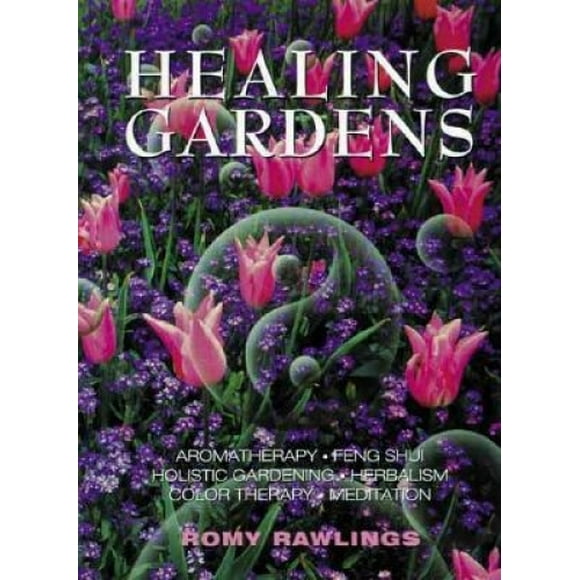 Healing Gardens: Aromatherapy - Feng Shui - Holistic Gardening - Herbalism - Color Therapy - Meditation