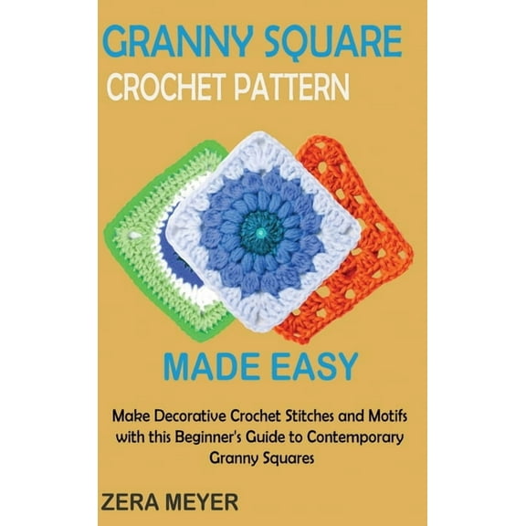 Granny Square Crochet Patterns Made Easy: Make Decorative Crochet Stitches and Motifs with this Beginner's Guide to Cont, (Hardcover)
