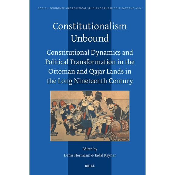 Social, Economic and Political Studies o Constitutionalism Unbound: Constitutional Dynamics and Political Transformation in the Ottoman and Qajar Lands in the Lo, Book 135, (Hardcover)