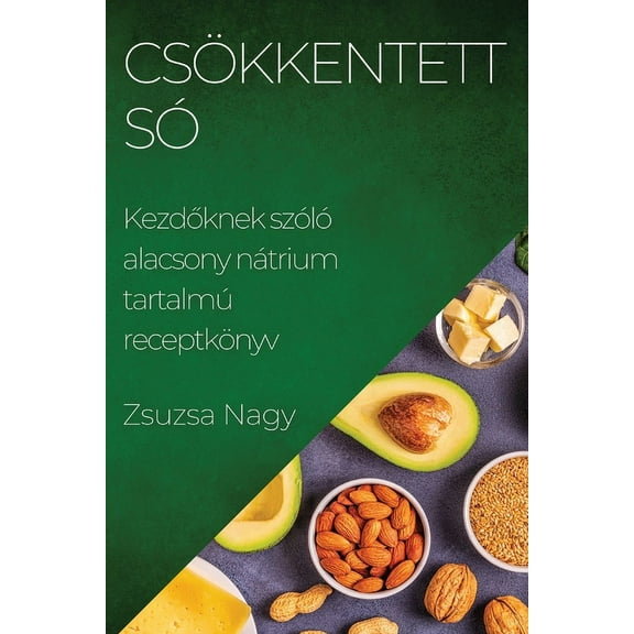 CsÃ¶kkentett SÃ³: Kezdőknek szÃ³lÃ³ alacsony nÃ¡trium tartalmÃº receptkÃ¶nyv, (Paperback)