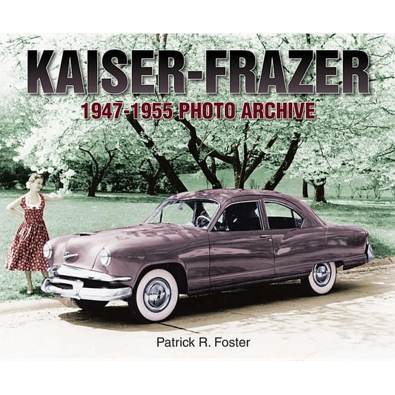 Photo Archive: Kaiser-Frazer 1947-1955 Photo Archive (Paperback)