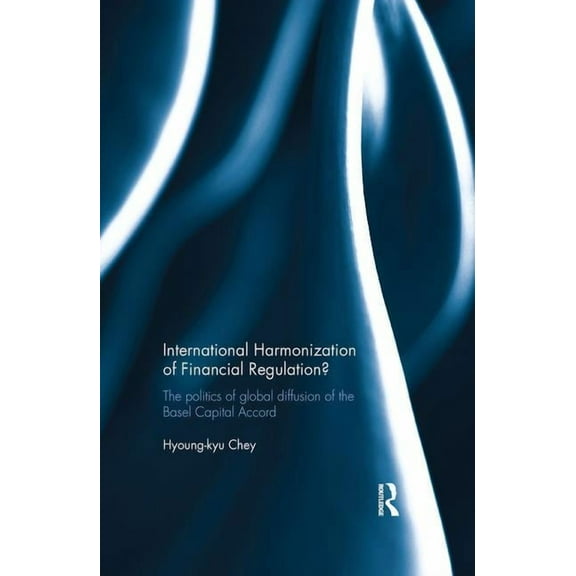 International Harmonization of Financial Regulation?: The Politics of Global Diffusion of the Basel Capital Accord, (Paperback)