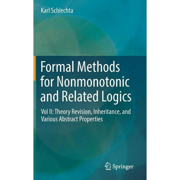 Formal Methods for Nonmonotonic and Related Logics: Vol II: Theory Revision, Inheritance, and Various Abstract Propertie, (Hardcover)
