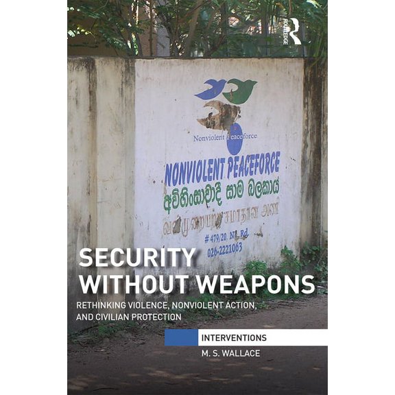 Interventions Security Without Weapons: Rethinking violence, nonviolent action, and civilian protection, (Paperback)