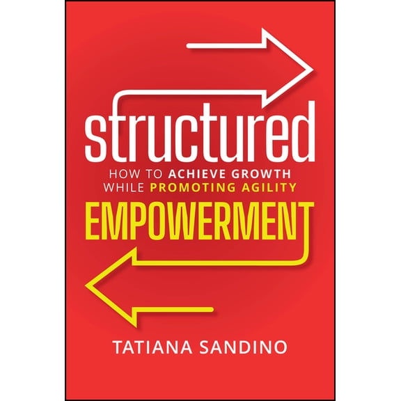 Structured Empowerment: How to Achieve Growth While Promoting Agility, (Hardcover)