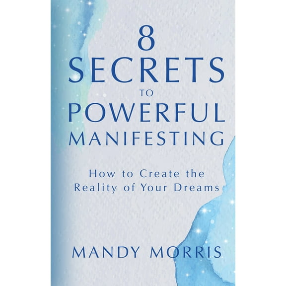 8 Secrets to Powerful Manifesting: How to Create the Reality of Your Dreams, (Hardcover)