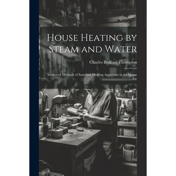 House Heating by Steam and Water: Improved Methods of Installing Heating Apparatus in the Home ... Etc (Paperback)