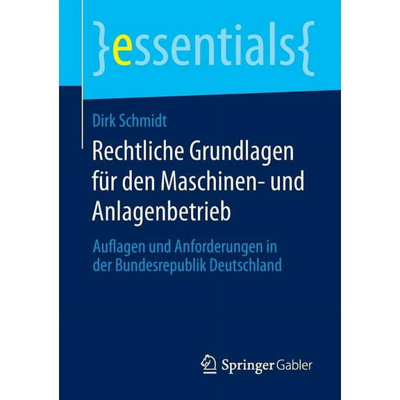 Essentials Rechtliche Grundlagen Für Den Maschinen- Und Anlagenbetrieb: Auflagen Und Anforderungen in Der Bundesrepublik Deutschlan, (Paperback)