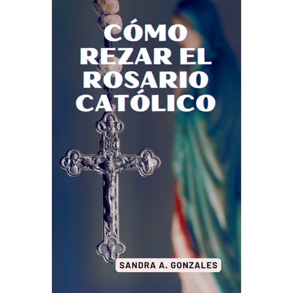Cómo rezar el rosario católico: Misterios del Rosario católico, (Paperback)