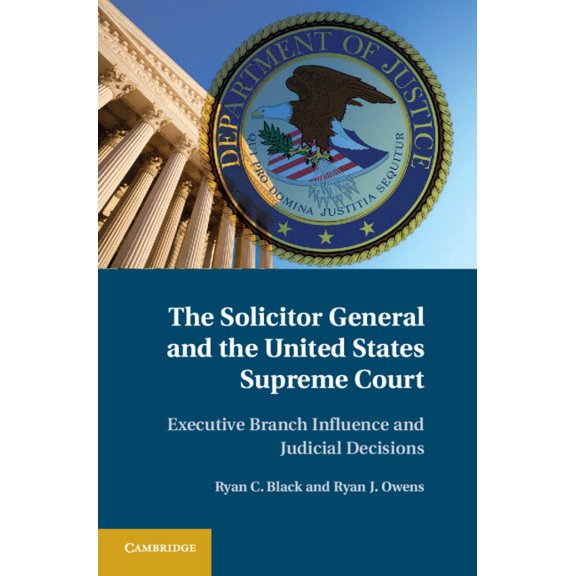 The Solicitor General and the United States Supreme Court: Executive Branch Influence and Judicial Decisions, (Hardcover)