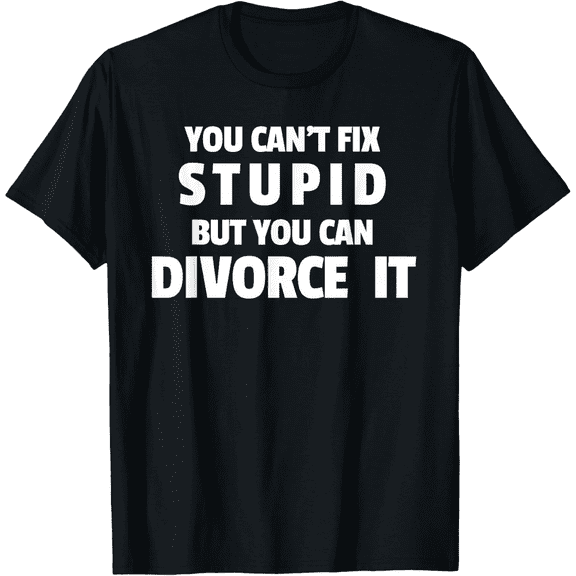Funny Sarcastic Divorce Quote Graphic T-Shirt - You Can't Fix Stupid But You Can Divorce It - Humorous Adult Apparel Tee for Men and Women