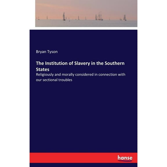 The Institution of Slavery in the Southern States: Religiously and morally considered in connection with our sectional t, (Paperback)
