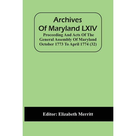 Archives Of Maryland LXIV; Proceeding And Acts Of The General Assembly Of Maryland October 1773 To April 1774 (32), (Paperback)
