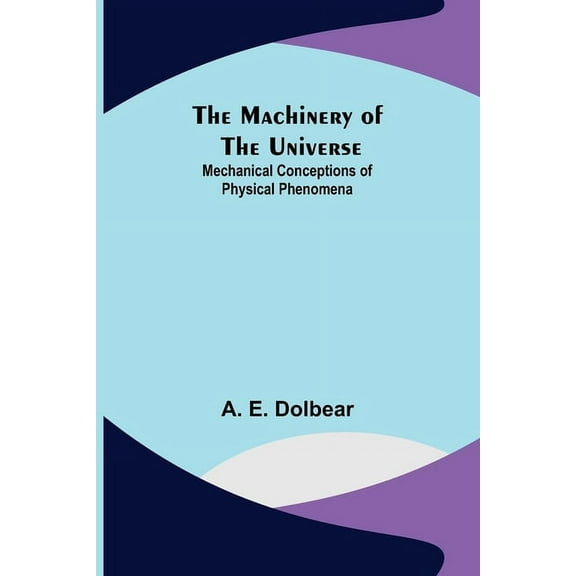 The Machinery of the Universe: Mechanical Conceptions of Physical Phenomena, (Paperback)