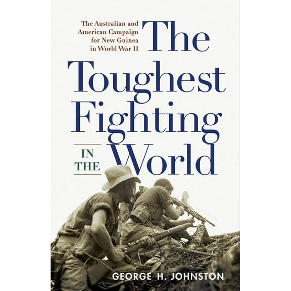 The Toughest Fighting in the World : The Australian and American Campaign for New Guinea in World War II (Paperback)