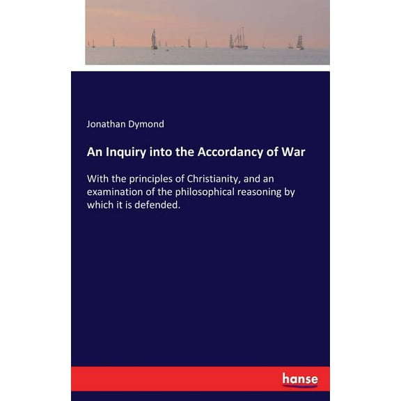 An Inquiry into the Accordancy of War: With the principles of Christianity, and an examination of the philosophical reas, (Paperback)