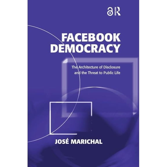Politics & International Relations Facebook Democracy: The Architecture of Disclosure and the Threat to Public Life, (Hardcover)