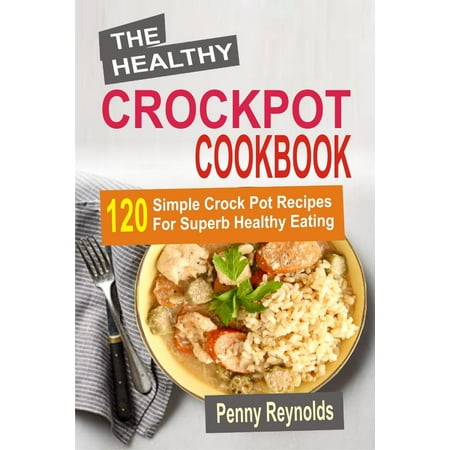 The Healthy Crockpot Cookbook: 120 Simple Crock Pot Recipes For Superb Healthy Eating - (Best Simple Crock Pot Recipes)